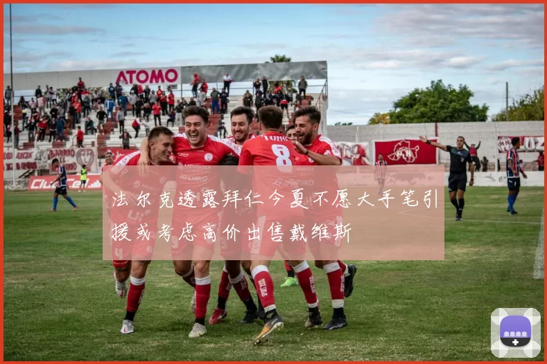 法尔克透露拜仁今夏不愿大手笔引援或考虑高价出售戴维斯
