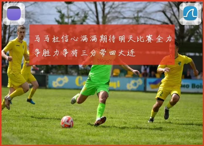 马马杜信心满满期待明天比赛全力争胜力争将三分带回大连