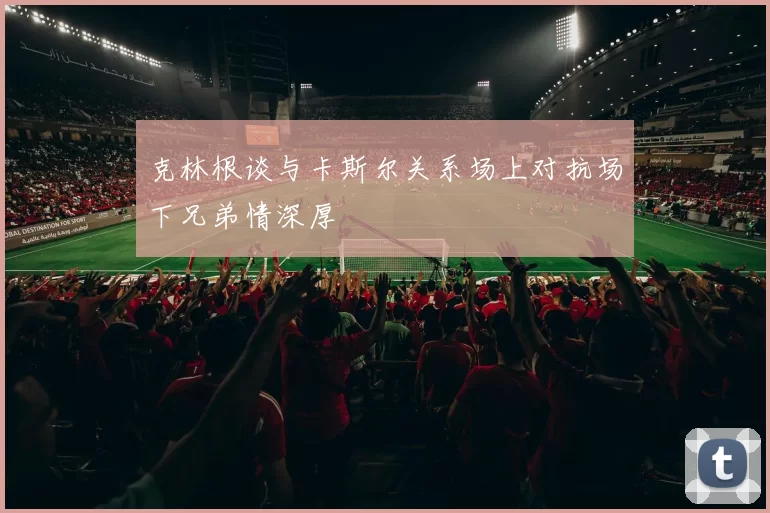 克林根谈与卡斯尔关系场上对抗场下兄弟情深厚