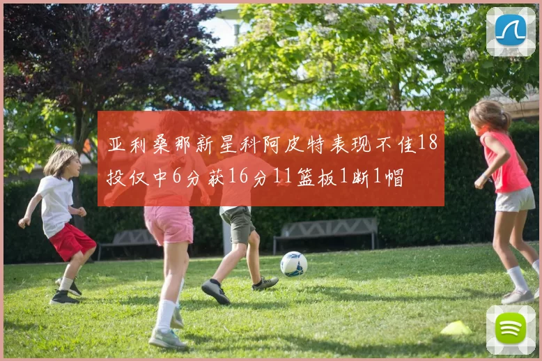 亚利桑那新星科阿皮特表现不佳18投仅中6分获16分11篮板1断1帽