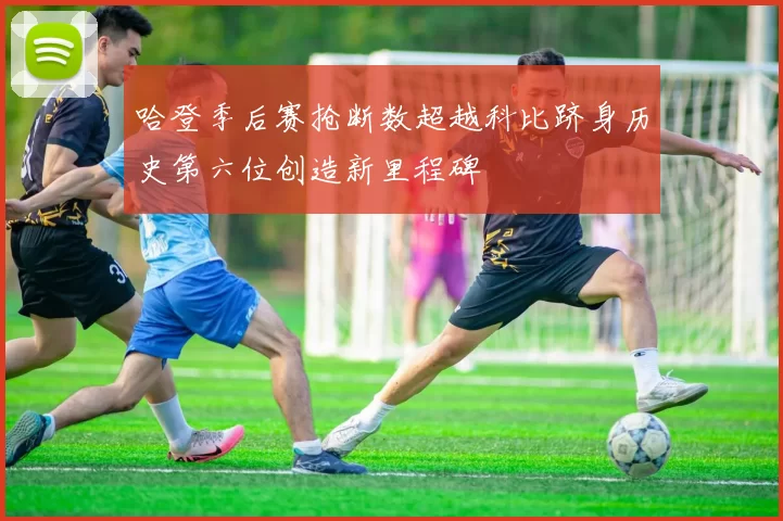 哈登季后赛抢断数超越科比跻身历史第六位创造新里程碑