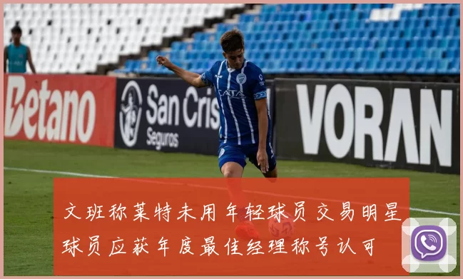 文班称莱特未用年轻球员交易明星球员应获年度最佳经理称号认可