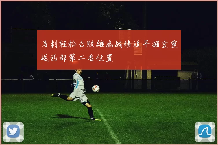 马刺轻松击败雄鹿战绩追平掘金重返西部第二名位置
