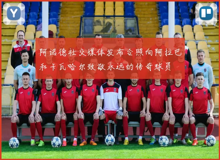 阿诺德社交媒体发布合照向阿拉巴和卡瓦哈尔致敬永远的传奇球员