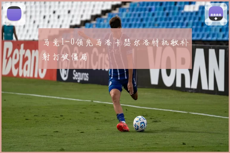 马竞1-0领先马洛卡瑟尔洛特机敏补射打破僵局