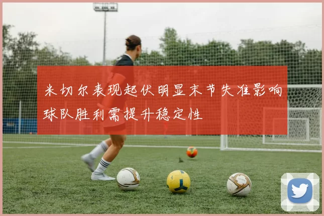 米切尔表现起伏明显末节失准影响球队胜利需提升稳定性